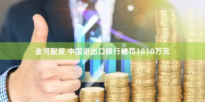 金河配资 中国进出口银行被罚1810万元