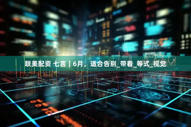 联美配资 七言｜6月，适合告别_带着_等式_视觉