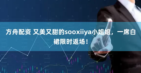 方舟配资 又美又甜的sooxiiya小姐姐，一席白裙限时返场！