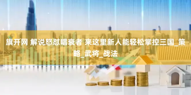 旗开网 解说怒怼唱衰者 来这里新人能轻松掌控三国_策略_武将_战法