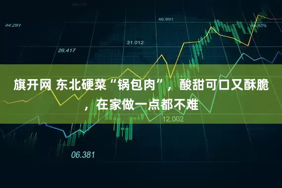 旗开网 东北硬菜“锅包肉”，酸甜可口又酥脆，在家做一点都不难