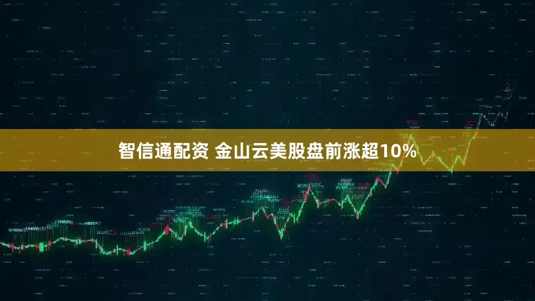 智信通配资 金山云美股盘前涨超10%