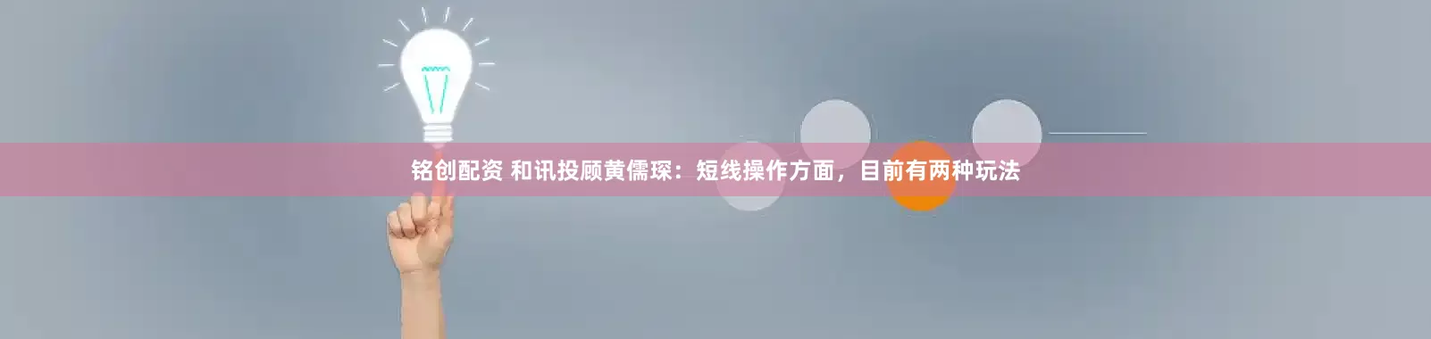 铭创配资 和讯投顾黄儒琛：短线操作方面，目前有两种玩法