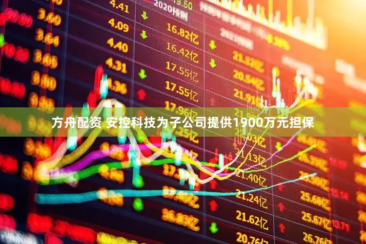 方舟配资 安控科技为子公司提供1900万元担保