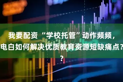 我要配资 “学校托管”动作频频，电白如何解决优质教育资源短缺痛点？