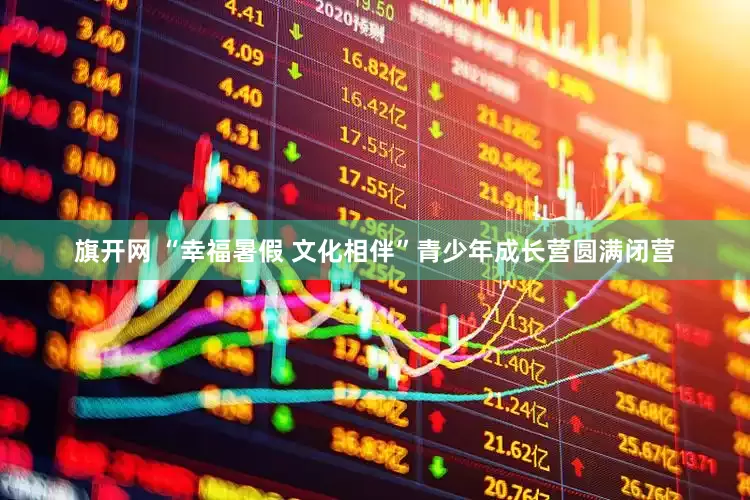 旗开网 “幸福暑假 文化相伴”青少年成长营圆满闭营
