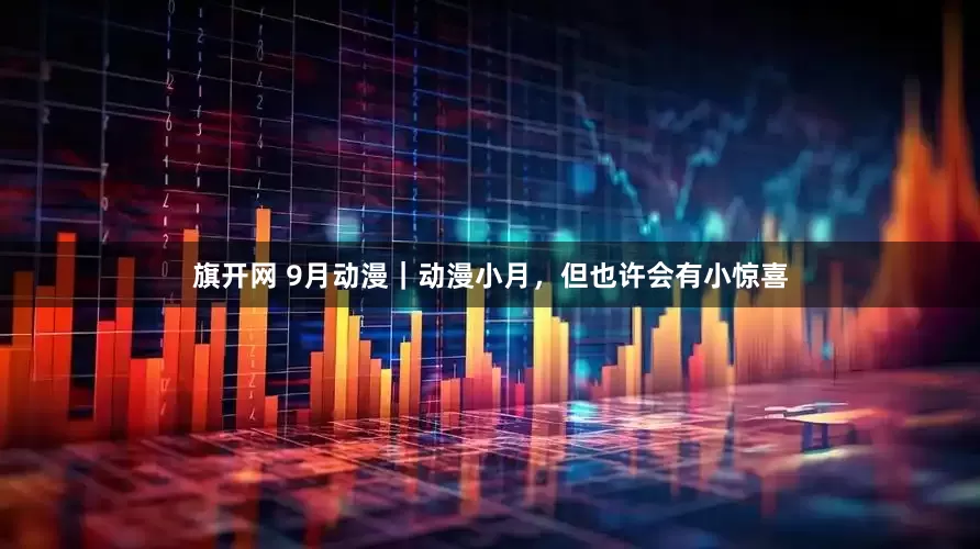旗开网 9月动漫｜动漫小月，但也许会有小惊喜